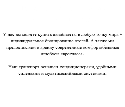 Пассажирские перевозки и транспортные услуги У нас вы можете купить авиабилеты в любую точку мира + индивидуальное бронирование отелей. А также мы предоставляем в аренду современные комфортабельные автобусы еврокласса. Наш транспорт оснащен кондиционерами, удобными сиденьями и мультимедийными системами.