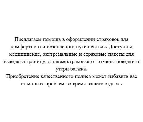 Выгодное Страхование туристов Предлагаем помощь в оформлении страховок для комфортного и безопасного путешествия. Доступны медицинские, экстремальные и страховые пакеты для выезда за границу, а также страховка от отмены поездки и утери багажа. Приобретение качественного полиса может избавить вас от многих проблем во время вашего отдыха. 