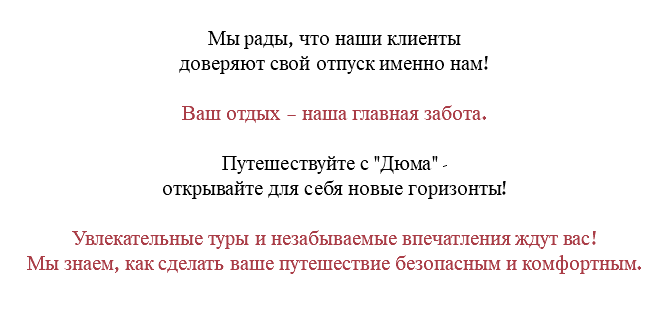 &nbsp;Мы рады, что наши клиенты доверяют свой отпуск именно нам! Ваш отдых – наша главная забота. Путешествуйте с "Дюма" - открывайте для себя новые горизонты! Увлекательные туры и незабываемые впечатления ждут вас! Мы знаем, как сделать ваше путешествие безопасным и комфортным.