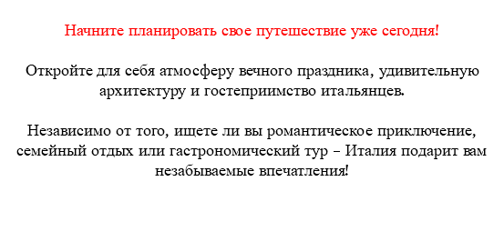 &nbsp;Начните планировать свое путешествие уже сегодня! Откройте для себя атмосферу вечного праздника, удивительную архитектуру и гостеприимство итальянцев. Независимо от того, ищете ли вы романтическое приключение, семейный отдых или гастрономический тур – Италия подарит вам незабываемые впечатления! 